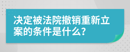 决定被法院撤销重新立案的条件是什么？