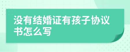 没有结婚证有孩子协议书怎么写