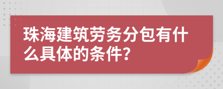 珠海建筑劳务分包有什么具体的条件？