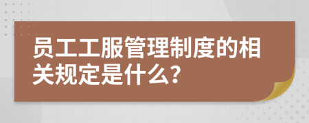 员工工服管理制度的相关规定是什么？