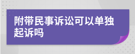 附带民事诉讼可以单独起诉吗