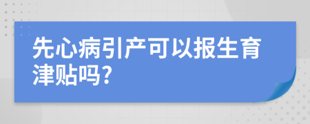 先心病引产可以报生育津贴吗?