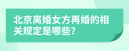 北京离婚女方再婚的相关规定是哪些？