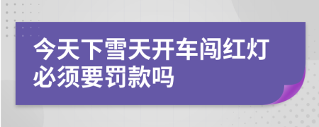 今天下雪天开车闯红灯必须要罚款吗