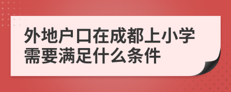 外地户口在成都上小学需要满足什么条件