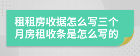 租租房收据怎么写三个月房租收条是怎么写的