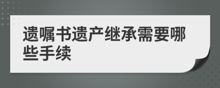 遗嘱书遗产继承需要哪些手续