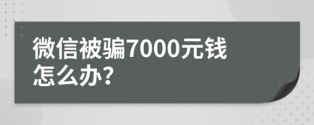 微信被骗7000元钱怎么办？