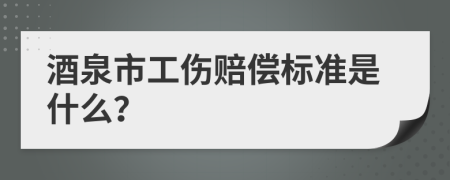 酒泉市工伤赔偿标准是什么？