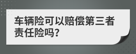 车辆险可以赔偿第三者责任险吗？
