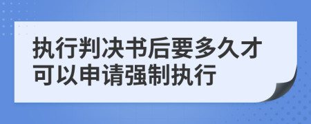 执行判决书后要多久才可以申请强制执行