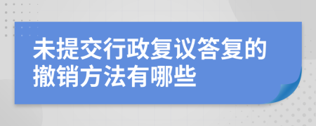 未提交行政复议答复的撤销方法有哪些