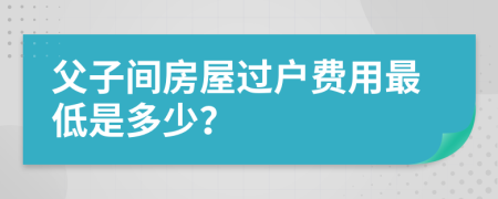 父子间房屋过户费用最低是多少？