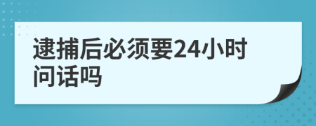 逮捕后必须要24小时问话吗