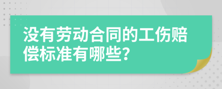 没有劳动合同的工伤赔偿标准有哪些？