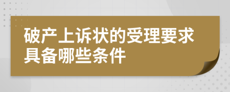 破产上诉状的受理要求具备哪些条件