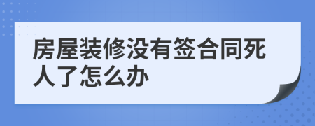 房屋装修没有签合同死人了怎么办