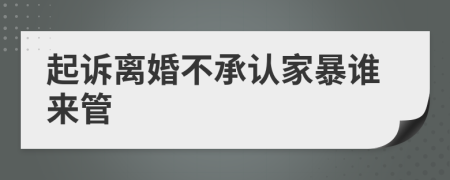 起诉离婚不承认家暴谁来管