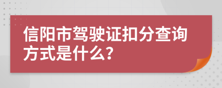 信阳市驾驶证扣分查询方式是什么？