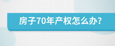 房子70年产权怎么办？