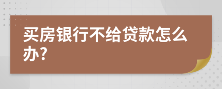 买房银行不给贷款怎么办?