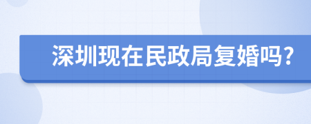 深圳现在民政局复婚吗?