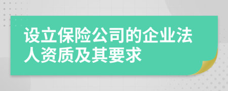 设立保险公司的企业法人资质及其要求