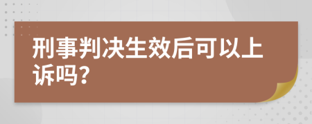 刑事判决生效后可以上诉吗？