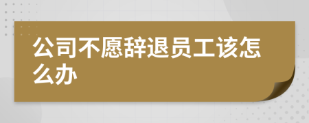 公司不愿辞退员工该怎么办