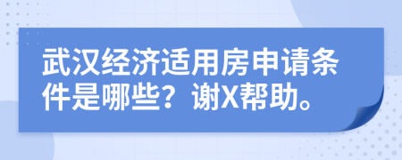 武汉经济适用房申请条件是哪些？谢X帮助。