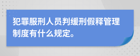 犯罪服刑人员判缓刑假释管理制度有什么规定。