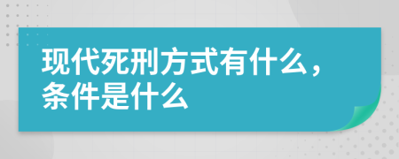 现代死刑方式有什么，条件是什么