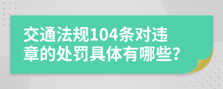 交通法规104条对违章的处罚具体有哪些？