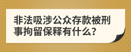 非法吸涉公众存款被刑事拘留保释有什么？