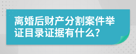 离婚后财产分割案件举证目录证据有什么？