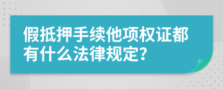 假抵押手续他项权证都有什么法律规定？