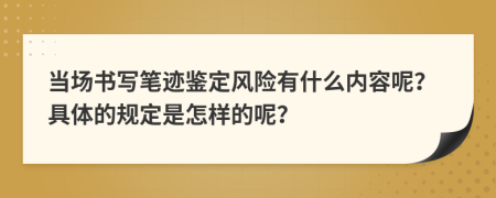 当场书写笔迹鉴定风险有什么内容呢？具体的规定是怎样的呢？