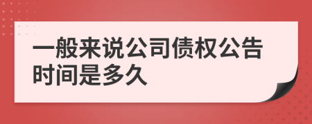 一般来说公司债权公告时间是多久