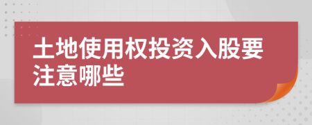 土地使用权投资入股要注意哪些