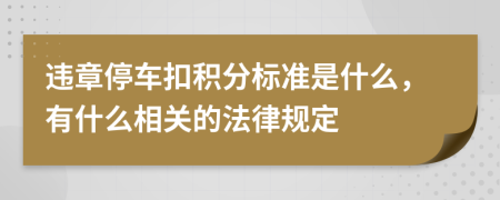 违章停车扣积分标准是什么，有什么相关的法律规定