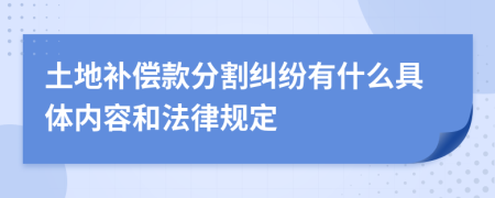 土地补偿款分割纠纷有什么具体内容和法律规定