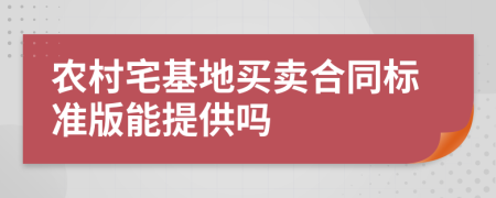 农村宅基地买卖合同标准版能提供吗