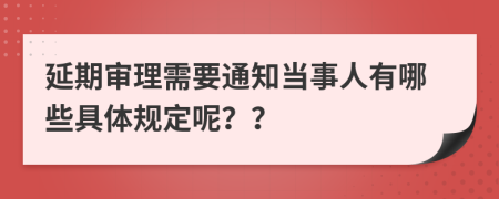 延期审理需要通知当事人有哪些具体规定呢？？