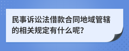 民事诉讼法借款合同地域管辖的相关规定有什么呢？