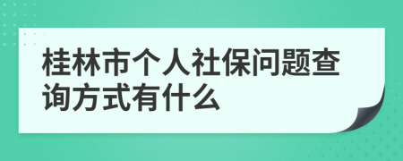 桂林市个人社保问题查询方式有什么