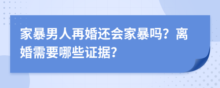 家暴男人再婚还会家暴吗？离婚需要哪些证据？