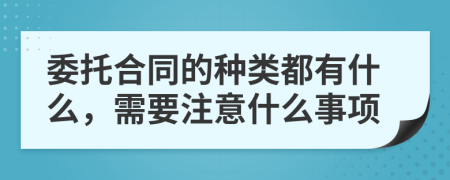 委托合同的种类都有什么，需要注意什么事项