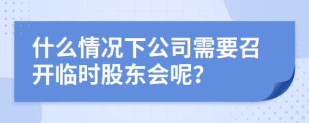 什么情况下公司需要召开临时股东会呢？