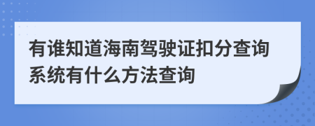 有谁知道海南驾驶证扣分查询系统有什么方法查询