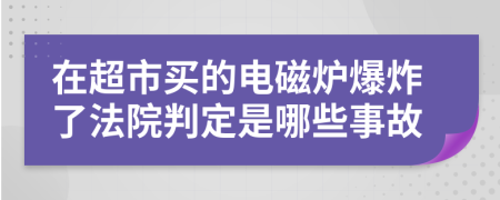 在超市买的电磁炉爆炸了法院判定是哪些事故